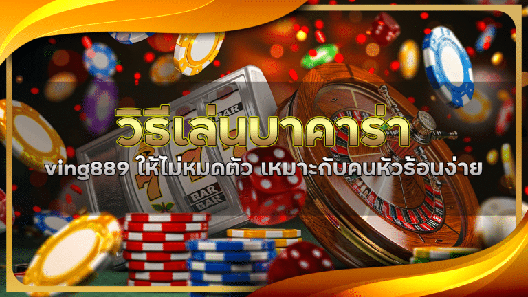 วิธีเล่นบาคาร่า ving889 ให้ไม่หมดตัว เหมาะกับคนหัวร้อนง่าย